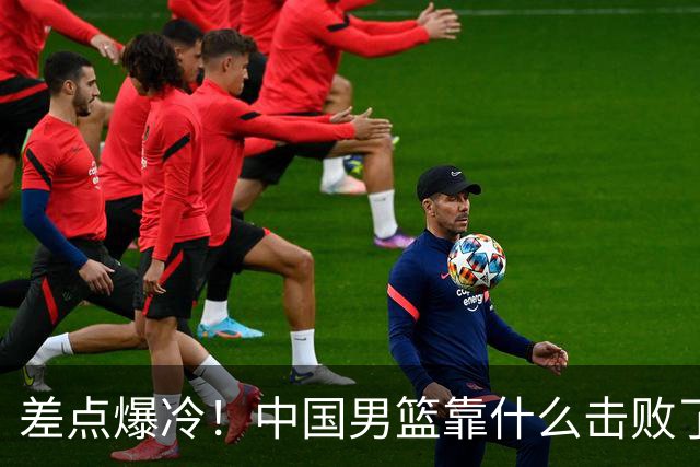 差点爆冷！中国男篮靠什么击败了沙特？球迷喷的最凶之人立大功！